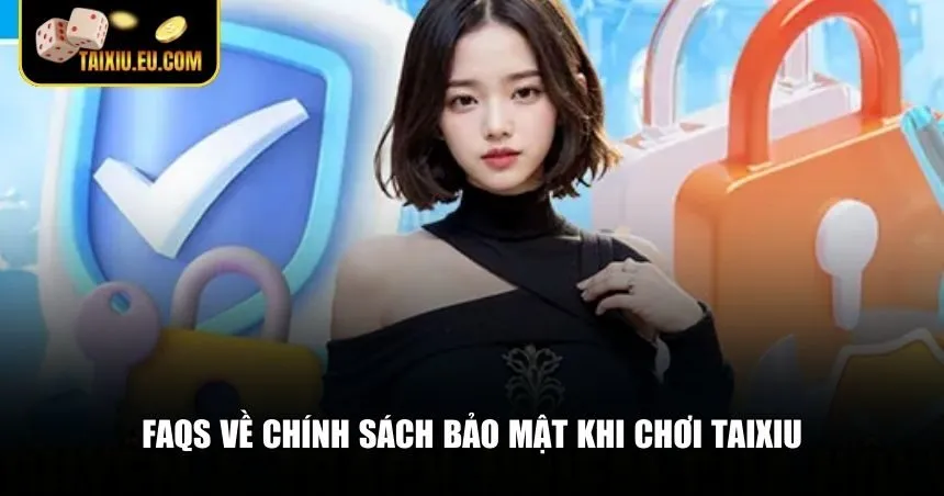 FAQs về chính sách bảo mật Tài Xỉu