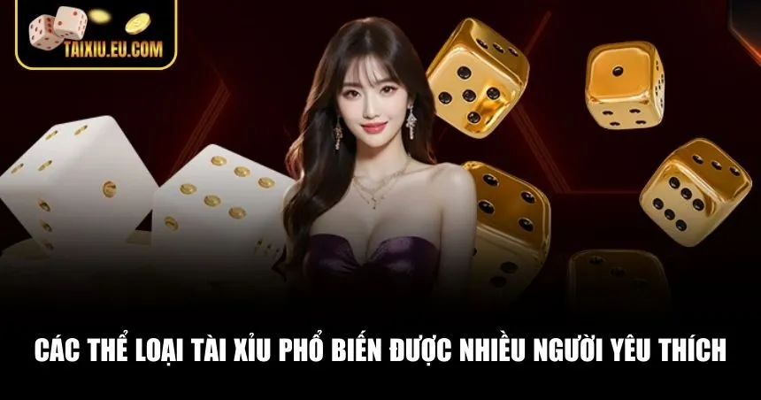 Ba thể loại Tài Xỉu được yêu thích nhất hiện nay