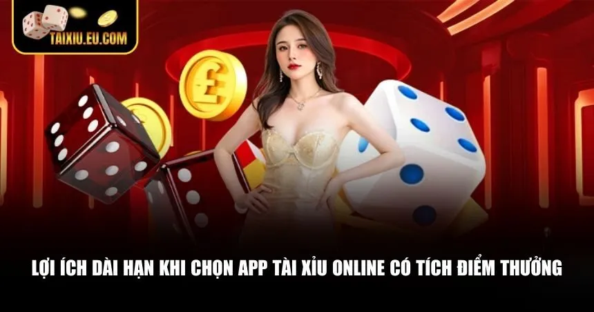 Lợi ích dài hạn khi chọn app tài xỉu online có tích điểm thưởng