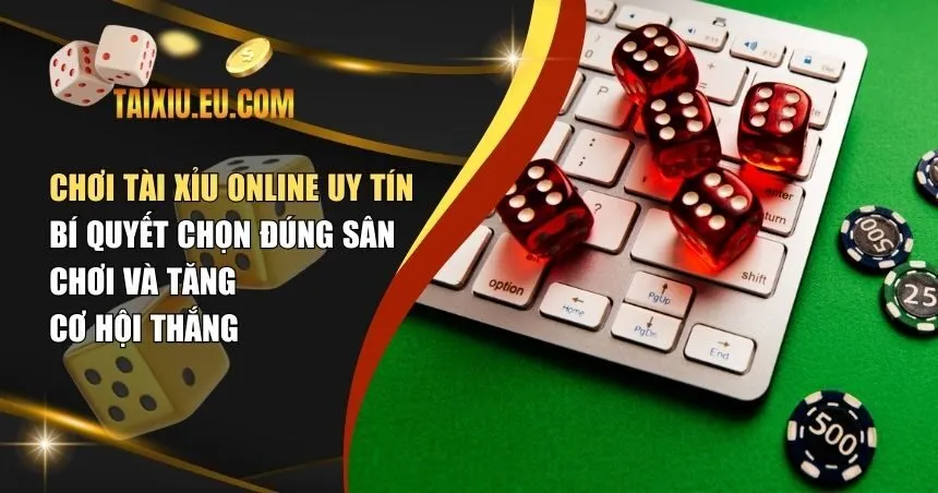 Chơi Tài Xỉu Online Uy Tín – Bí Quyết Chọn Đúng Sân Chơi Và Tăng Cơ Hội Thắng