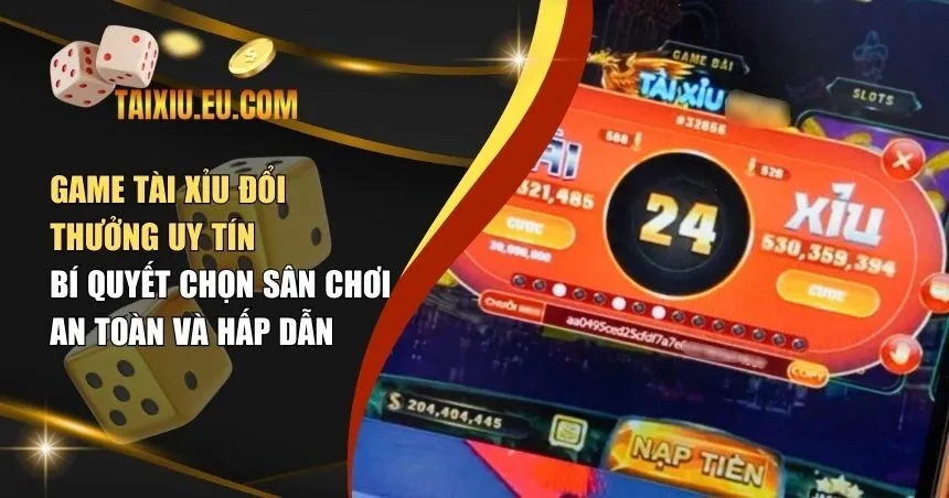 Game Tài Xỉu Đổi Thưởng Uy Tín – Bí Quyết Chọn Sân Chơi An Toàn Và Hấp Dẫn