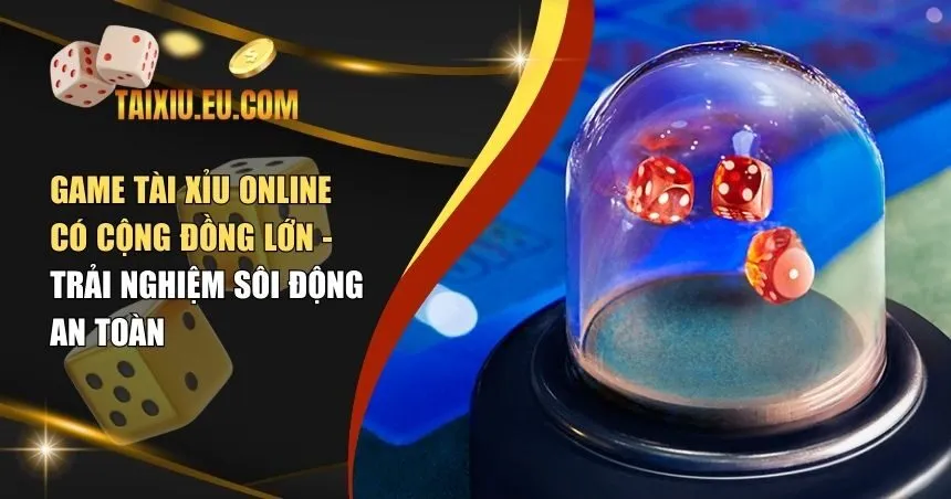 game tài xỉu online có cộng đồng lớn